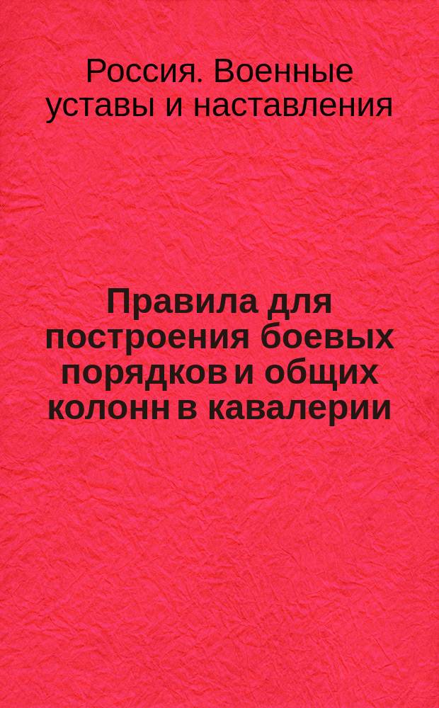 Правила для построения боевых порядков и общих колонн в кавалерии : Высоч. утв. 22 февр. 1834 г.