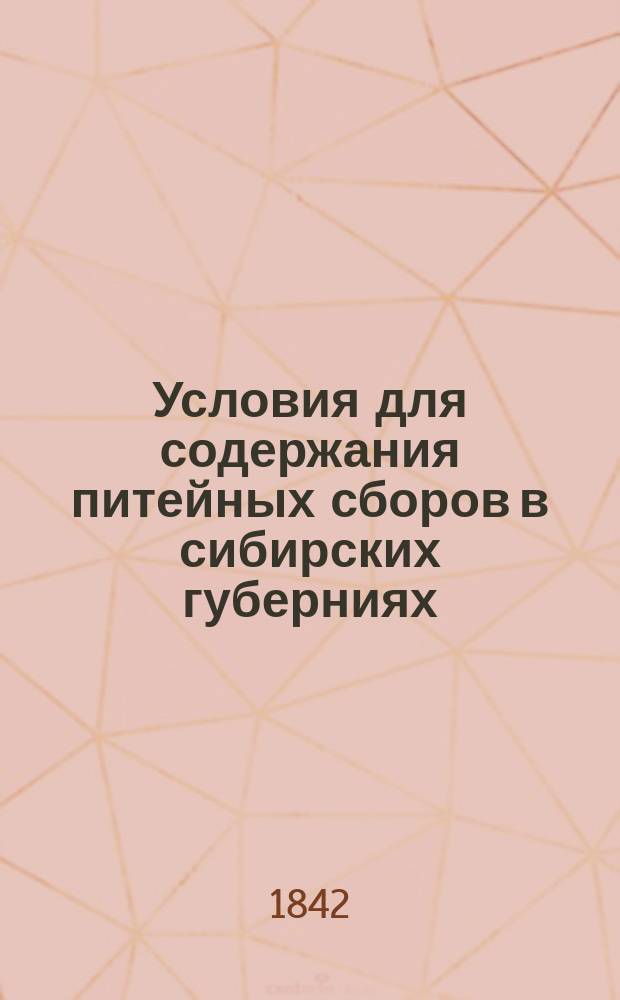 Условия для содержания питейных сборов в сибирских губерниях: Иркутской, Енисейской, Тобольской и Томской и в Омской области... ... с 1843 по 1847 год