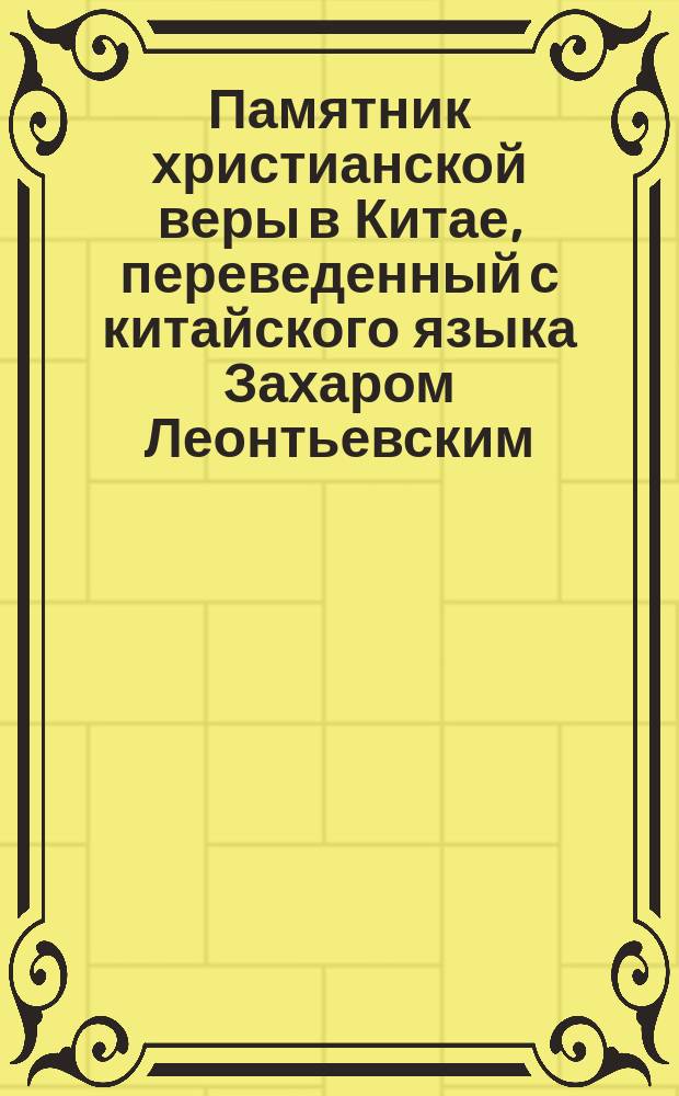 Памятник христианской веры в Китае, переведенный с китайского языка Захаром Леонтьевским. 1834