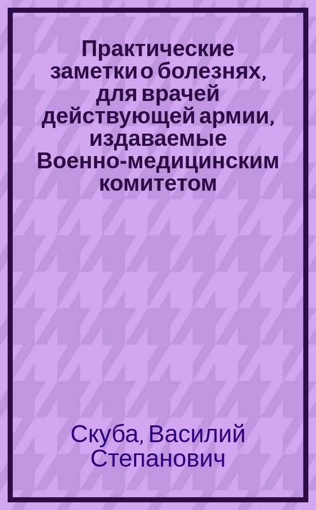Практические заметки о болезнях, для врачей действующей армии, издаваемые Военно-медицинским комитетом, учрежденным при Главной квартире действующей армии, с одобрения главного по армии медицинского инспектора... № 1-3. № 3 : [Описание эпидемии лихорадок, господствовавших в креп. Замость 1834 года ; Воспаления дыхательных органов