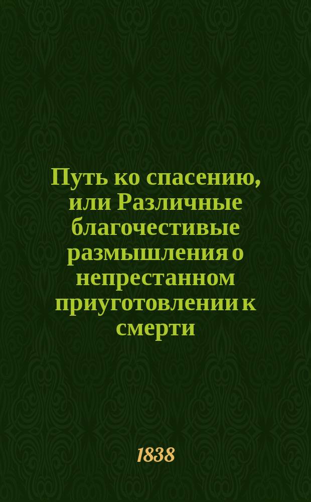 Путь ко спасению, или Различные благочестивые размышления о непрестанном приуготовлении к смерти