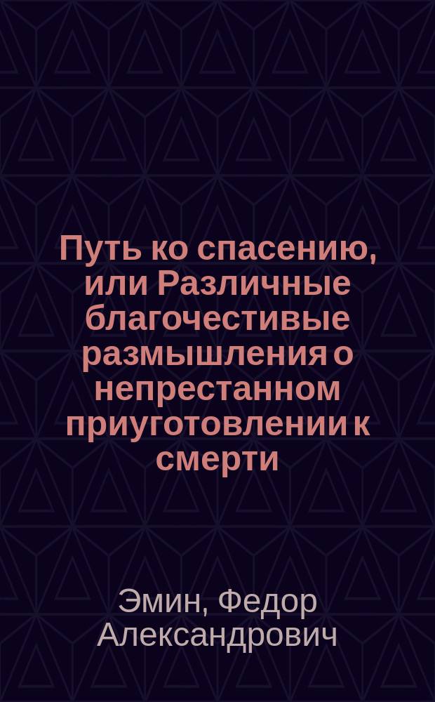 Путь ко спасению, или Различные благочестивые размышления о непрестанном приуготовлении к смерти