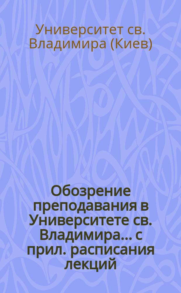 Обозрение преподавания в Университете св. Владимира... [с прил. расписания лекций]
