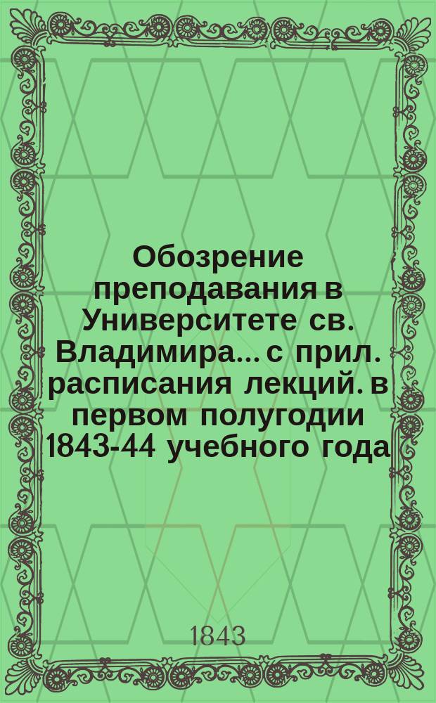 Обозрение преподавания в Университете св. Владимира... [с прил. расписания лекций]. в первом полугодии 1843-44 учебного года