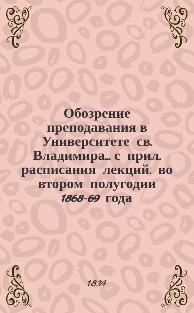 Обозрение преподавания в Университете св. Владимира... [с прил. расписания лекций]. во втором полугодии 1868-69 года