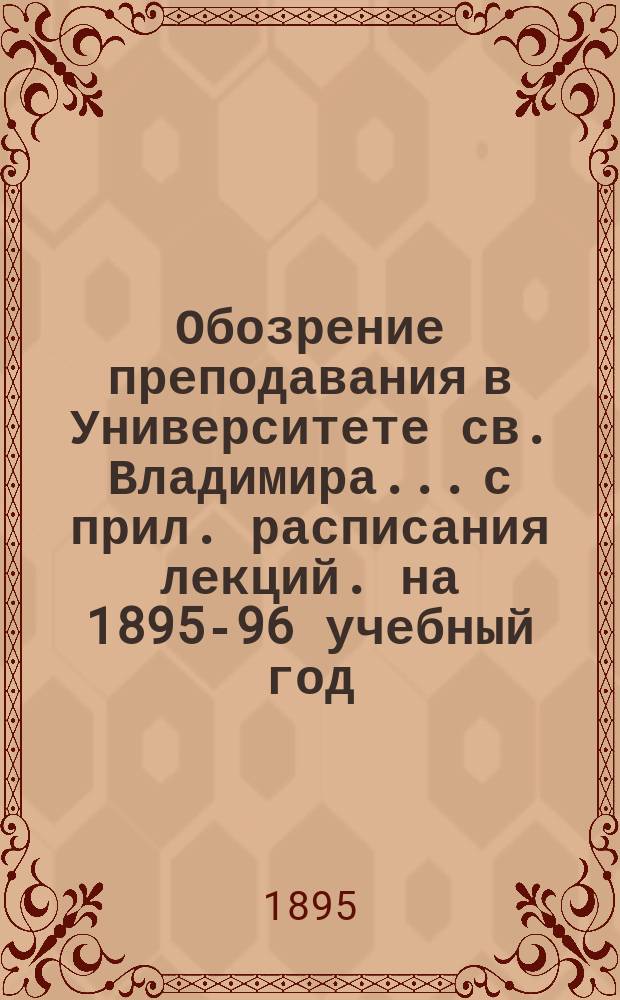 Обозрение преподавания в Университете св. Владимира... [с прил. расписания лекций]. на 1895-96 учебный год