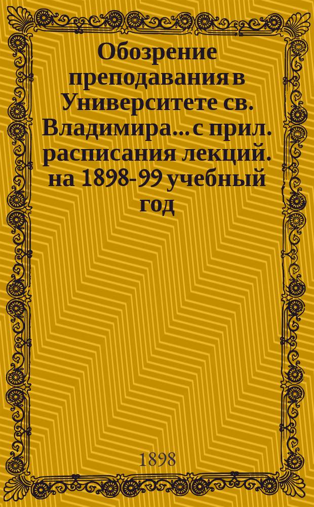 Обозрение преподавания в Университете св. Владимира... [с прил. расписания лекций]. на 1898-99 учебный год