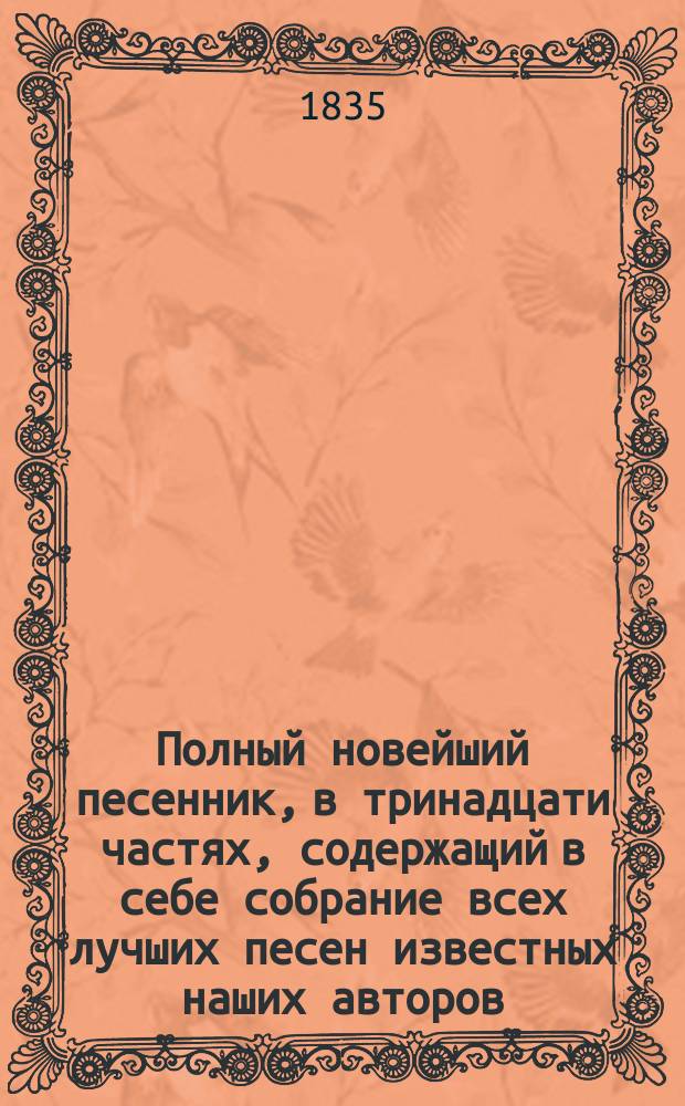 Полный новейший песенник, в тринадцати частях, содержащий в себе собрание всех лучших песен известных наших авторов, как то: Державина, Карамзина, Дмитриева... и многих других литераторов, расположенный в отдельных частях для каждого предмета, собранный И-м Гурьяновым : Ч. 1-13. Ч. 2 : [Песни простонародные и хороводные]