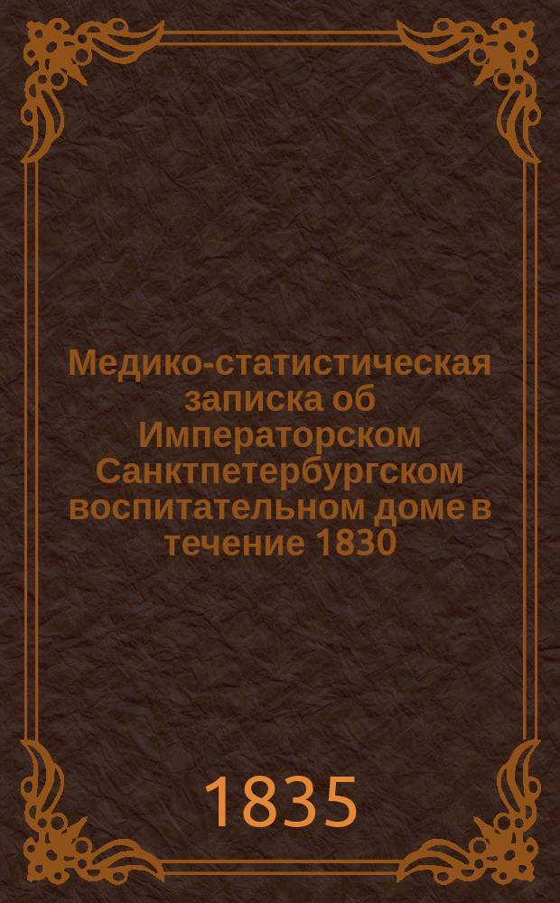 Медико-статистическая записка об Императорском Санктпетербургском воспитательном доме в течение 1830, 1831, 1832 и 1833 годов, составленная главным доктором оного Филиппом Деппом