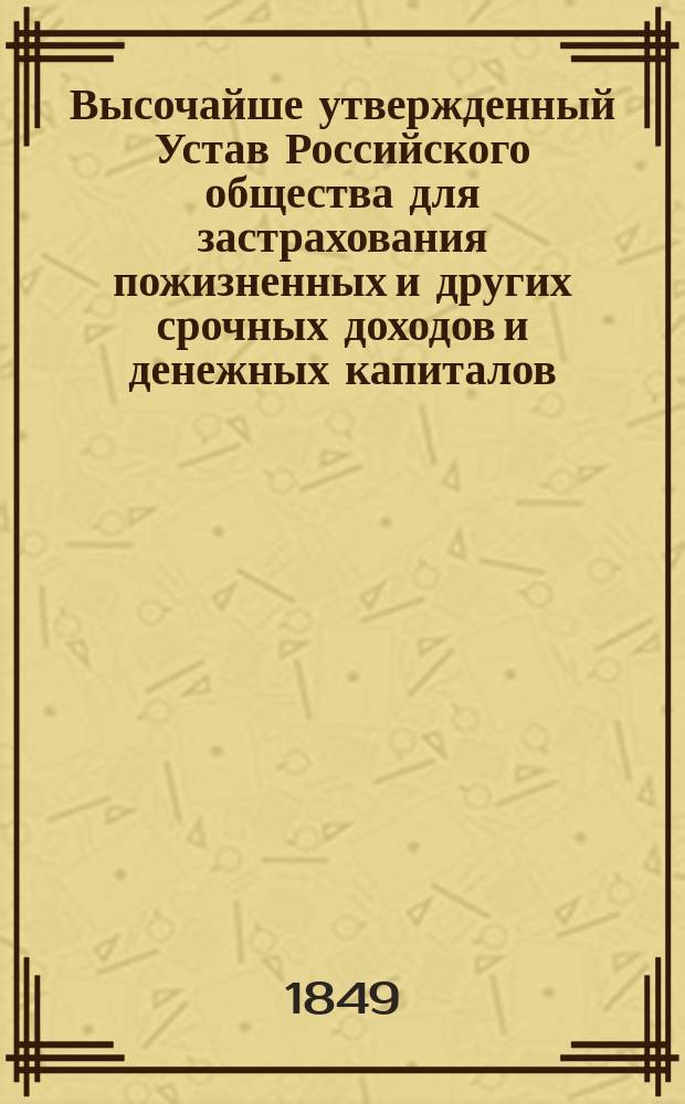 Высочайше утвержденный Устав Российского общества для застрахования пожизненных и других срочных доходов и денежных капиталов