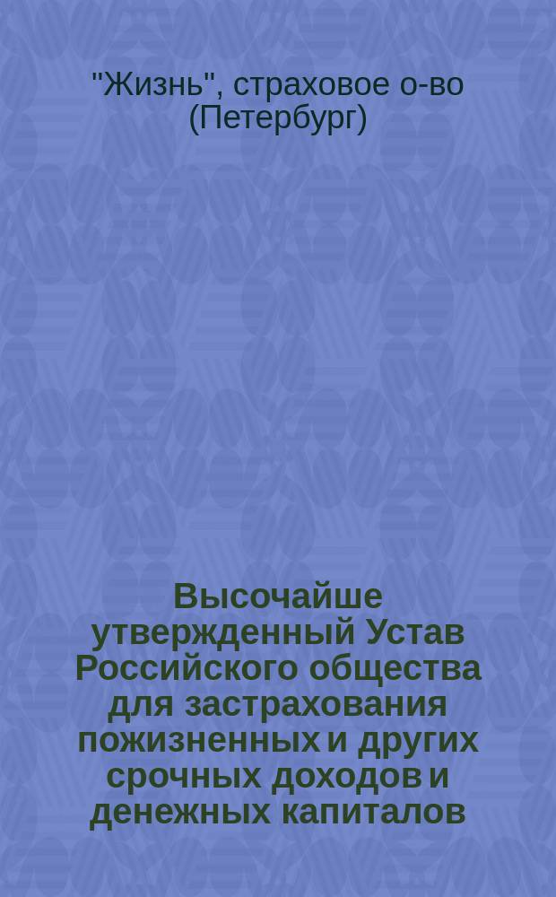 Высочайше утвержденный Устав Российского общества для застрахования пожизненных и других срочных доходов и денежных капиталов