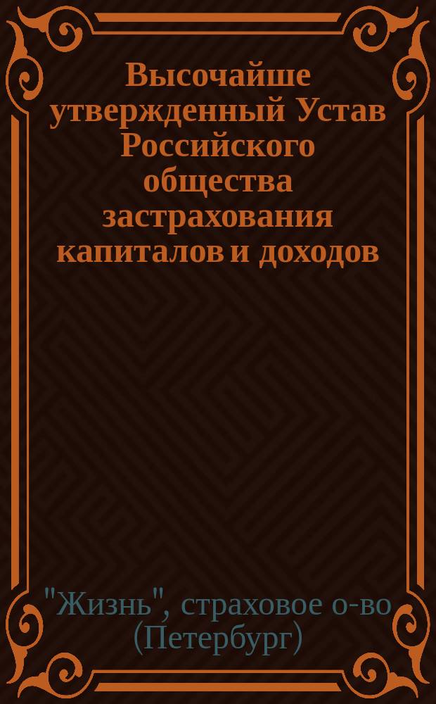 Высочайше утвержденный Устав Российского общества застрахования капиталов и доходов