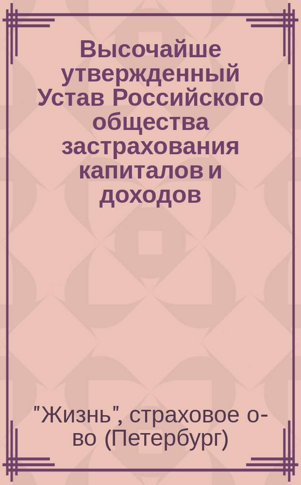Высочайше утвержденный Устав Российского общества застрахования капиталов и доходов