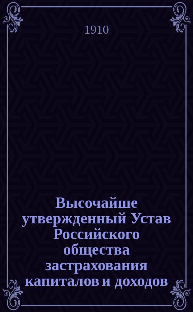 Высочайше утвержденный Устав Российского общества застрахования капиталов и доходов : С прил.