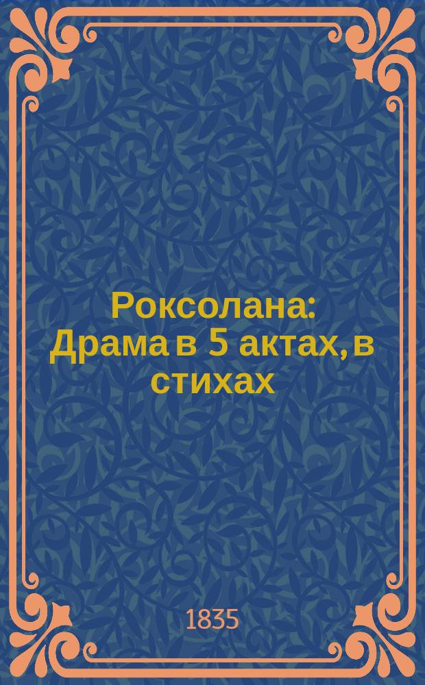 Роксолана : Драма в 5 актах, в стихах : (Писана летом 1835 г.)