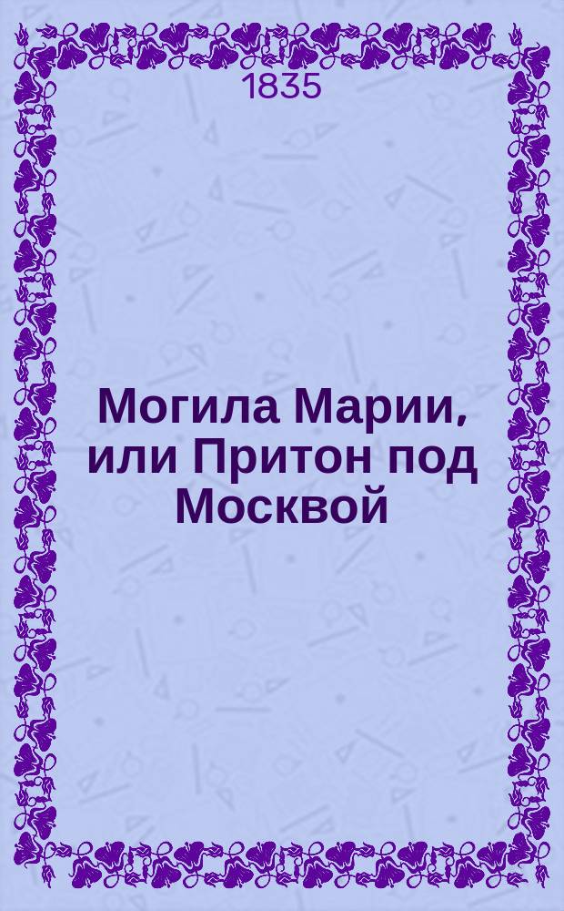 Могила Марии, или Притон под Москвой : Рус. роман с картинами нравов в конце 16 столетия : В 2 ч. Ч. 1-2