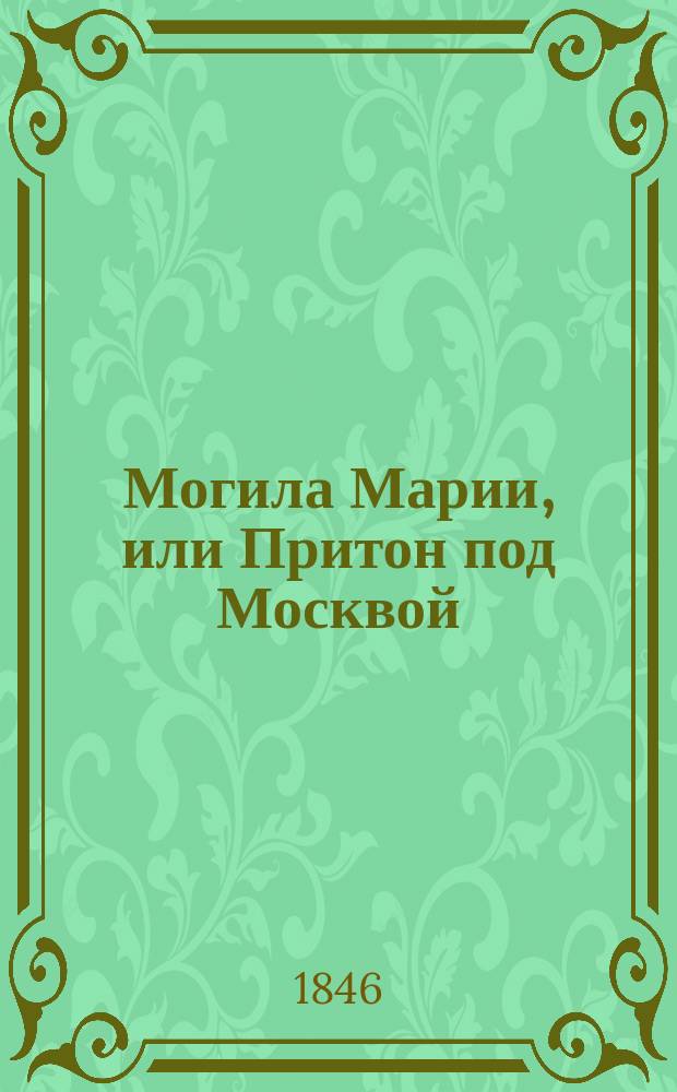 Могила Марии, или Притон под Москвой : Рус. роман с картинами нравов в конце 16 столетия : В 2 ч