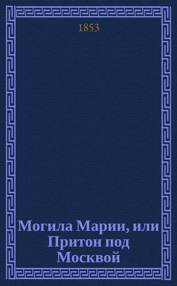 Могила Марии, или Притон под Москвой : Рус. роман с картинами нравов в конце 16 столетия : В 2 ч