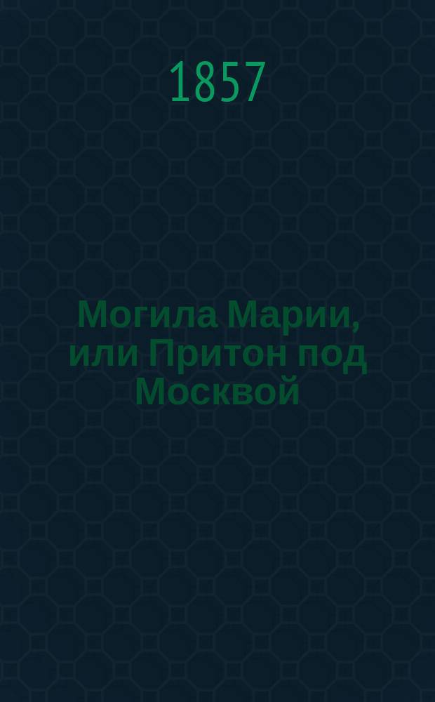 Могила Марии, или Притон под Москвой : Рус. роман с картинами нравов в конце 16 столетия : В 2 ч