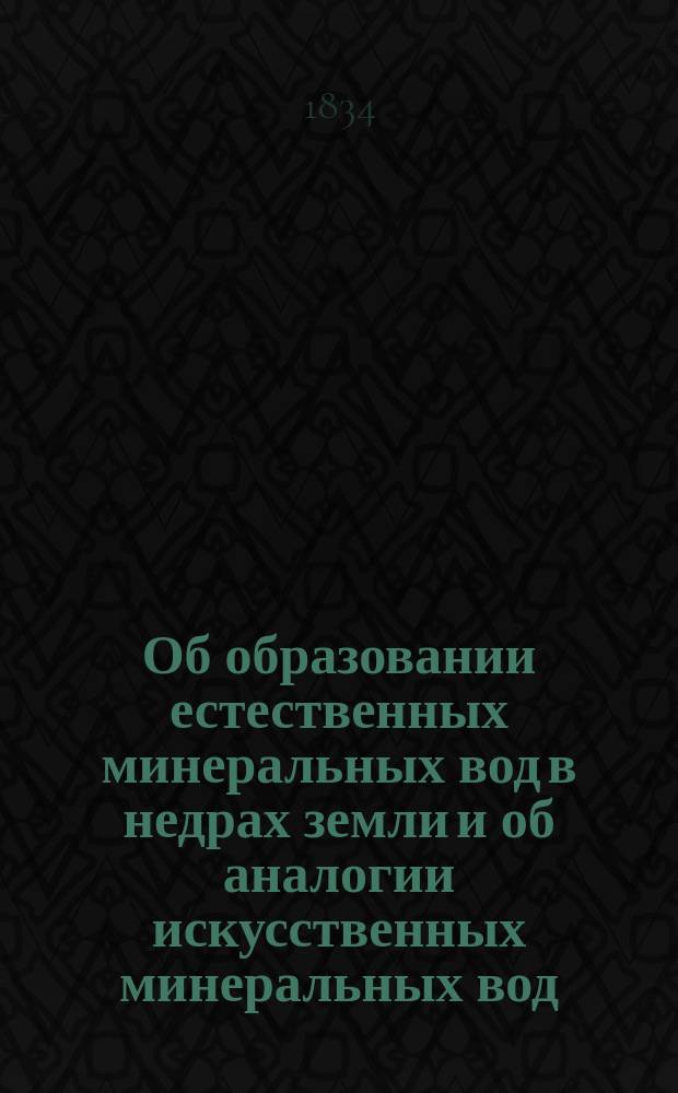 Об образовании естественных минеральных вод в недрах земли и об аналогии искусственных минеральных вод, приготовляемых по методу д-ра Штруве, и тождественности их терапевтических действий с действиями естественных целительных источников