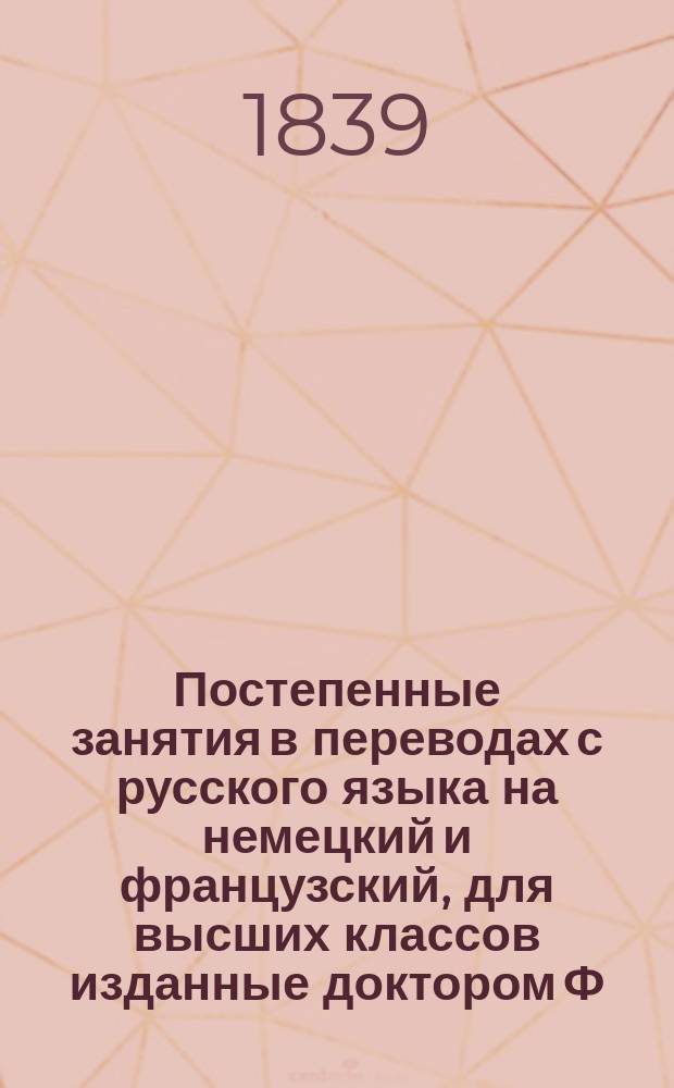 Постепенные занятия в переводах с русского языка на немецкий и французский, для высших классов изданные доктором Ф. Кистером
