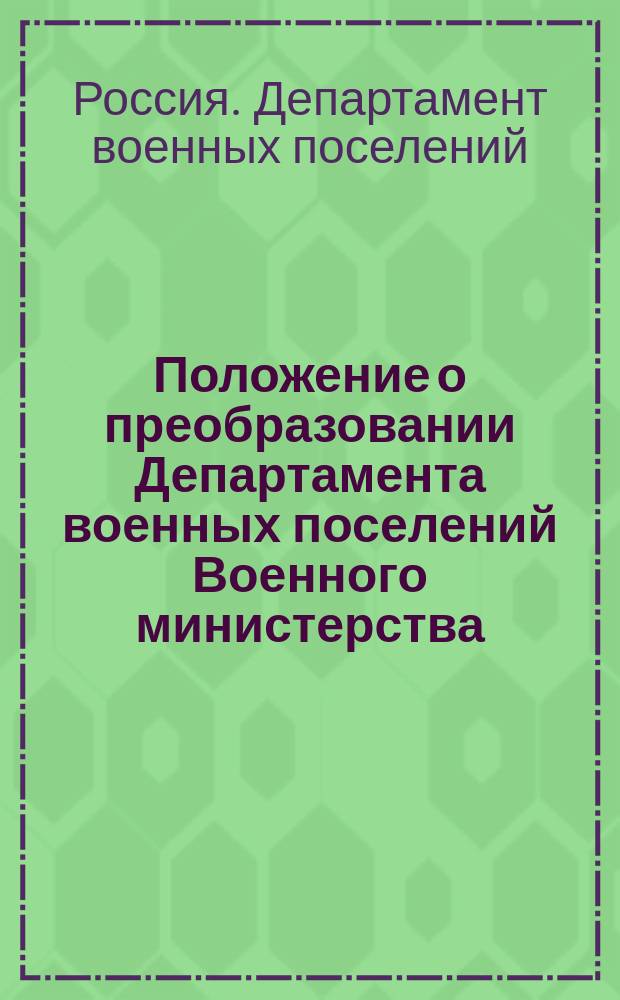 Положение о преобразовании Департамента военных поселений Военного министерства : Утв. 10 июня 1835 г.
