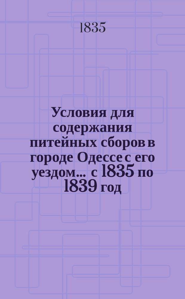 Условия для содержания питейных сборов в городе Одессе с его уездом... ... с 1835 по 1839 год