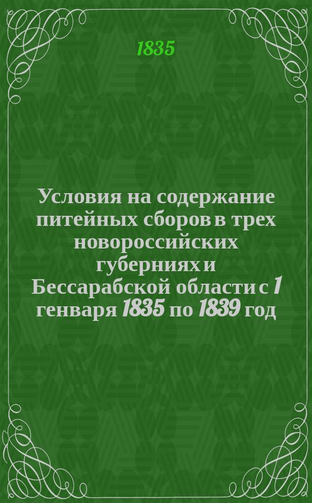 Условия на содержание питейных сборов в трех новороссийских губерниях и Бессарабской области с 1 генваря 1835 по 1839 год