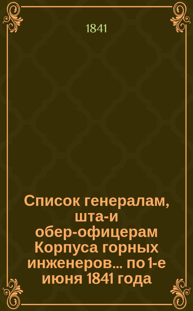 Список генералам, штаб- и обер-офицерам Корпуса горных инженеров... по 1-е июня 1841 года