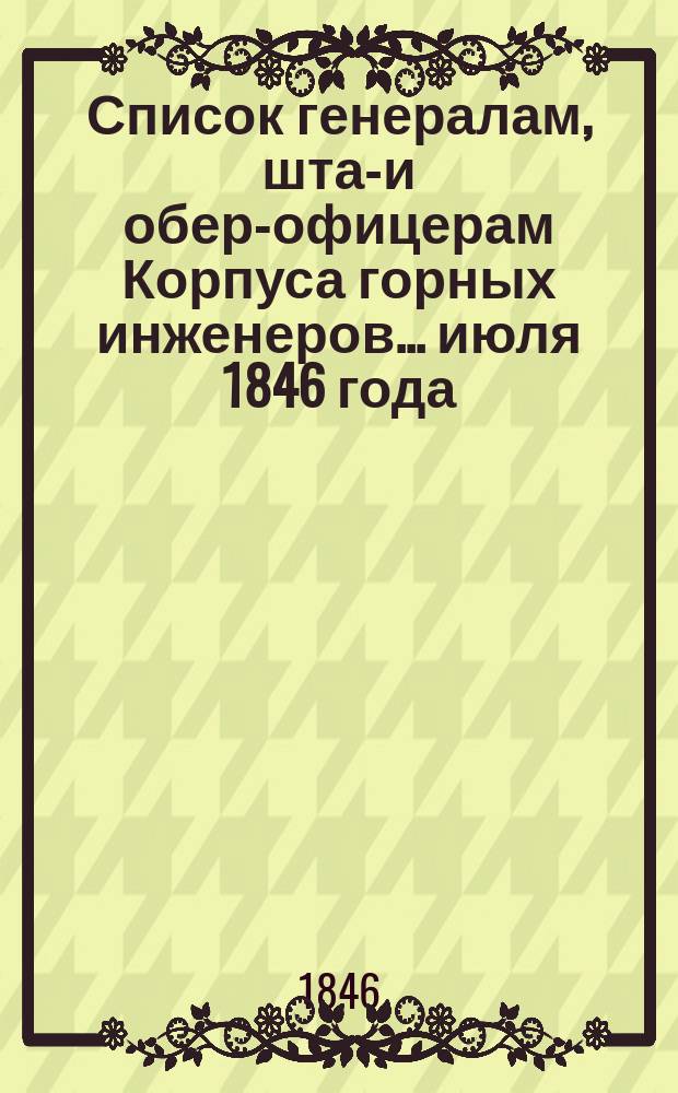 Список генералам, штаб- и обер-офицерам Корпуса горных инженеров... июля 1846 года