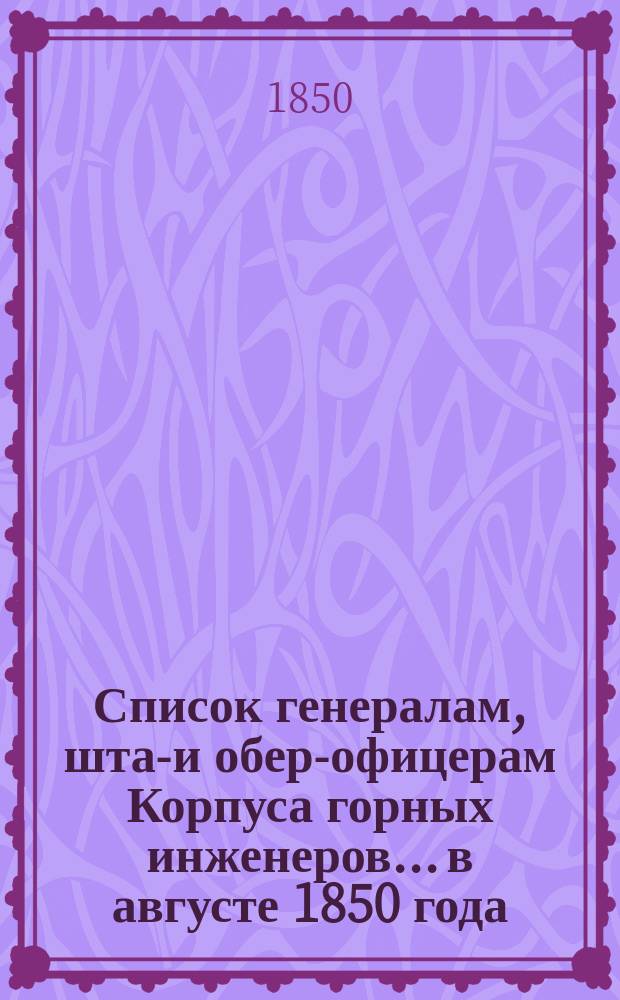Список генералам, штаб- и обер-офицерам Корпуса горных инженеров... в августе 1850 года