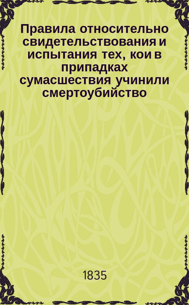 Правила относительно свидетельствования и испытания тех, кои в припадках сумасшествия учинили смертоубийство, или посягнули на жизнь другого или собственную