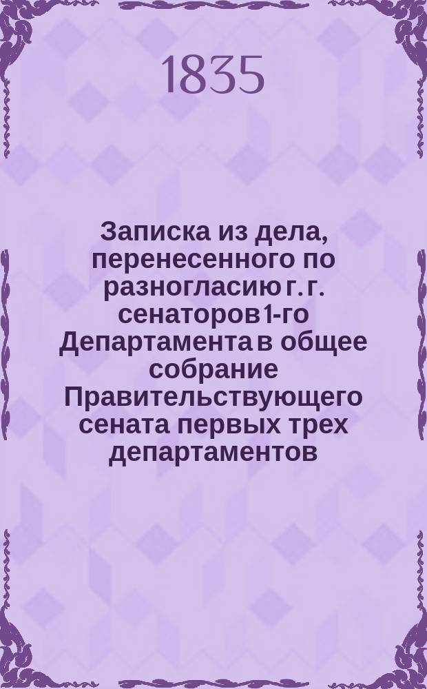 Записка из дела, перенесенного по разногласию г. г. сенаторов 1-го Департамента в общее собрание Правительствующего сената первых трех департаментов, начавшегося по представлению г. государственного контролера о суммах, употребленных в 1819, 1820 и 1821 годах на построение гранитных быков Исакиевского моста