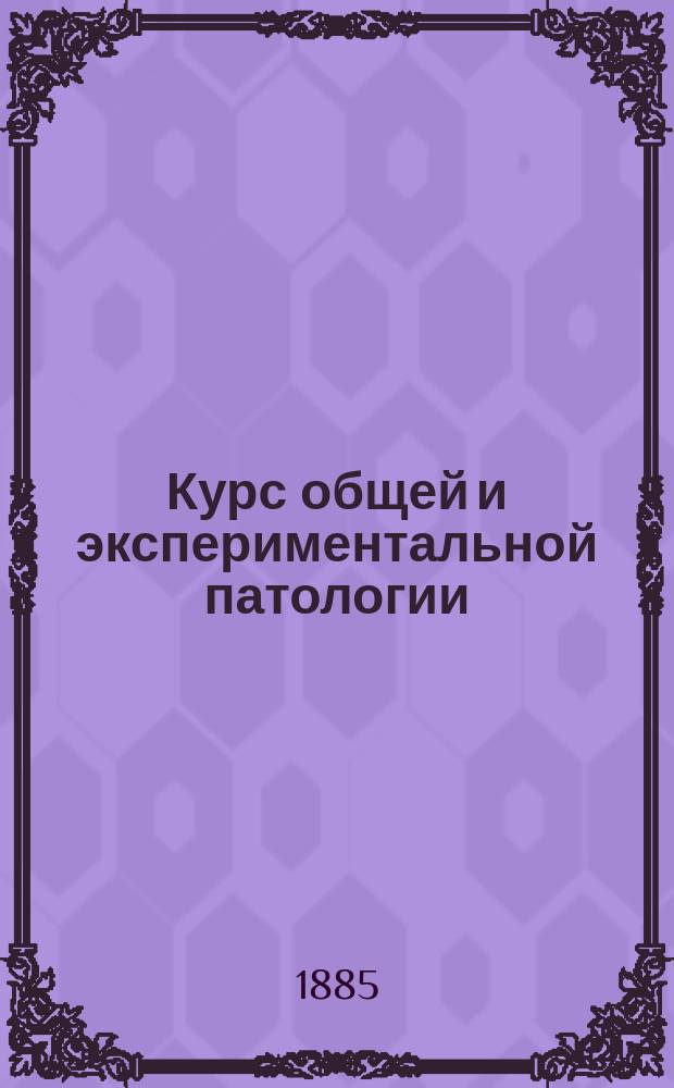 Курс общей и экспериментальной патологии (патологической физиологии) : Вновь обраб. изд. "Лекций общей патологии". Т. 1-