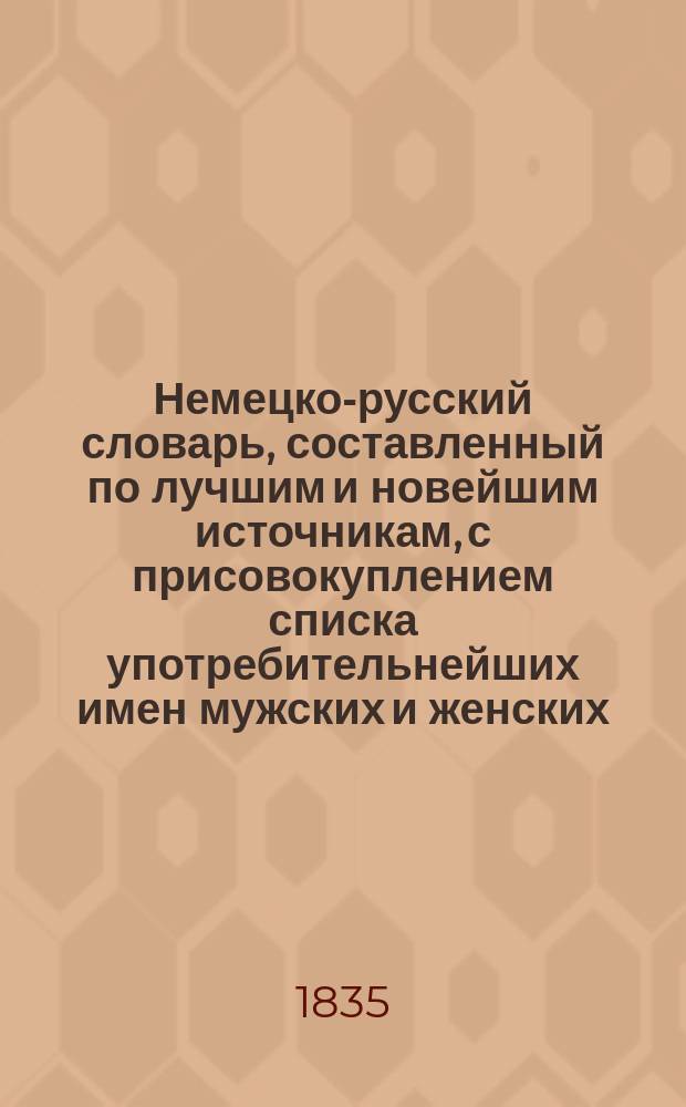 Немецко-русский словарь, составленный по лучшим и новейшим источникам, с присовокуплением списка употребительнейших имен мужских и женских, исторического и географического словаря