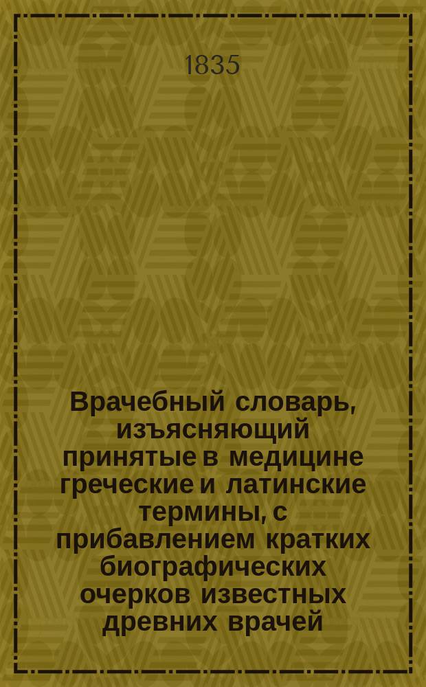 Врачебный словарь, изъясняющий принятые в медицине греческие и латинские термины, с прибавлением кратких биографических очерков известных древних врачей, составленный доктором медицины, надворным советником и кавалером Александром Никитиным, Медико-хирургической академии членом-корреспондентом и Общества русских врачей в Санкт-Петербурге членом и секретарем