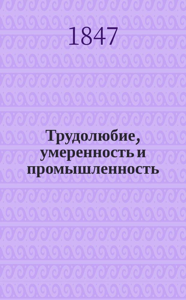 Трудолюбие, умеренность и промышленность : Нравоучения для детей : Из соч. Франклина : Пер. с англ
