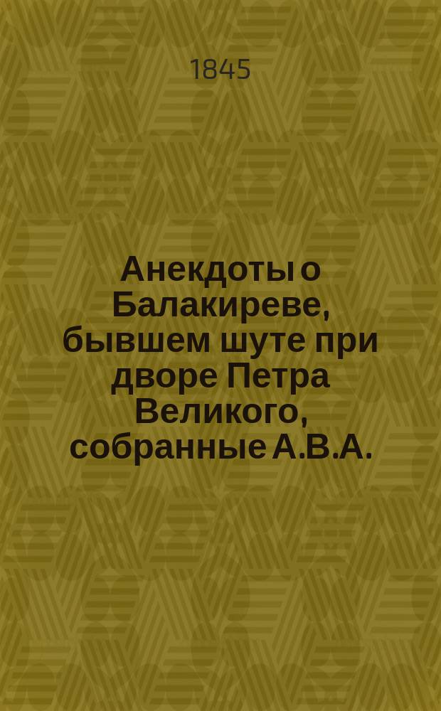 Анекдоты о Балакиреве, бывшем шуте при дворе Петра Великого, собранные А.В.А.