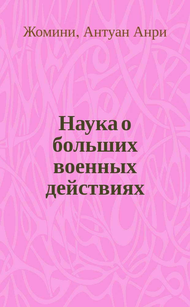 Наука о больших военных действиях : Извлеч. из соч. ген. Жомини: Trait&eacute; des grandes op&eacute;rations militaires, под руководством самого авт. подполк. Языковым. Ч. 1-2