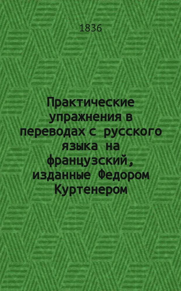 Практические упражнения в переводах с русского языка на французский, изданные Федором Куртенером, для средних классов французского языка
