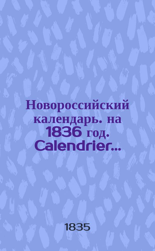 Новороссийский календарь. на 1836 год. Calendrier... : Calendrier de la Nouvelle-Russie. Publ. par P.M. Année 1836