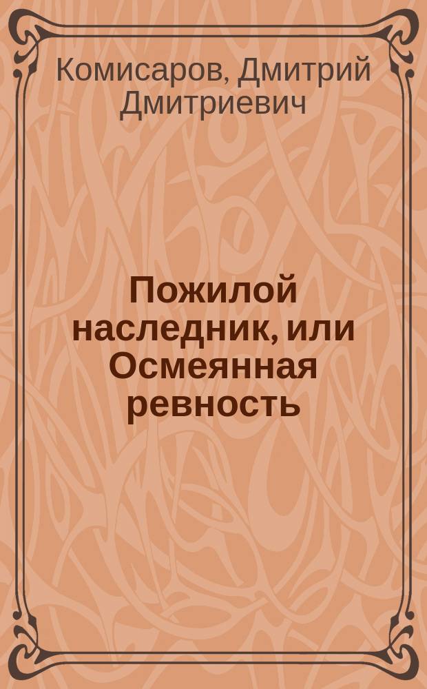 Пожилой наследник, или Осмеянная ревность : Комедия водевиль в 2 д