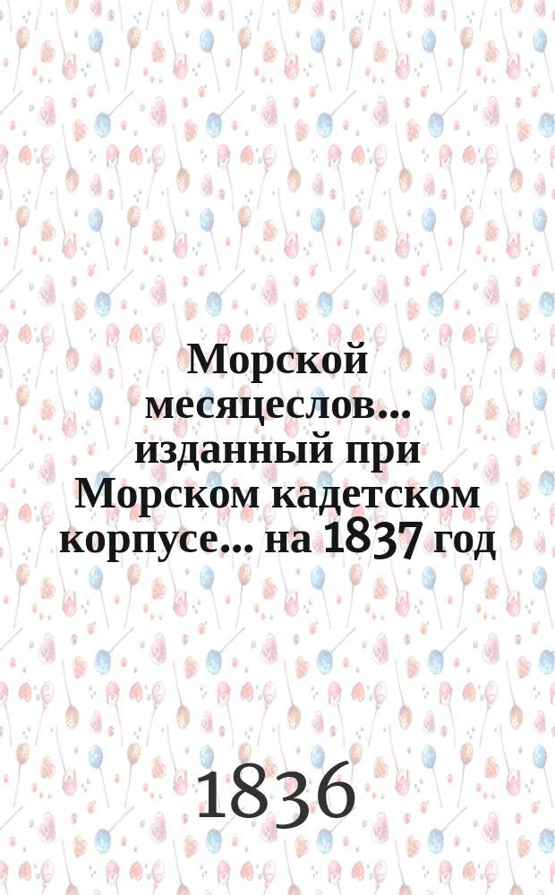 Морской месяцеслов... изданный при Морском кадетском корпусе. ... на 1837 год