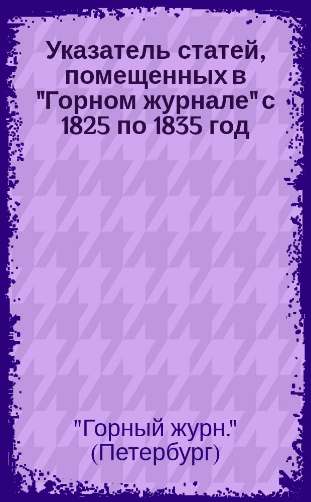 Указатель статей, помещенных в "Горном журнале" с 1825 по 1835 год