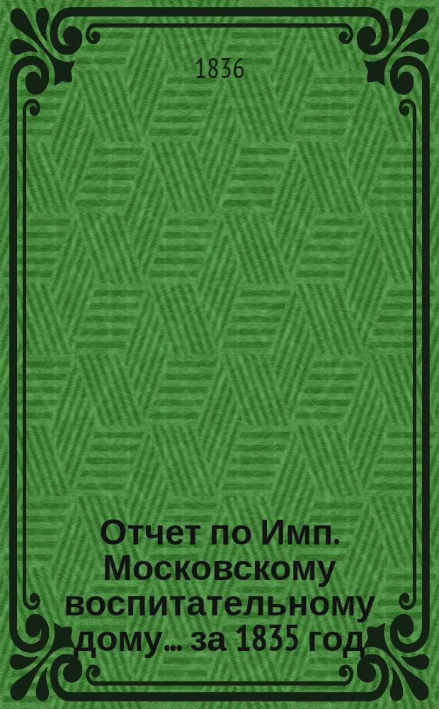 Отчет по Имп. Московскому воспитательному дому... за 1835 год