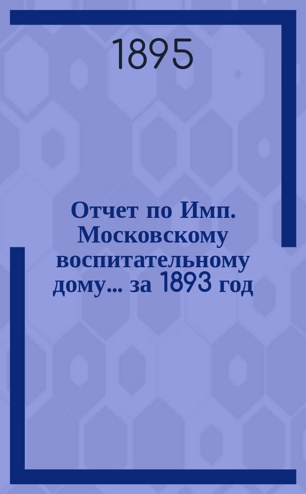 Отчет по Имп. Московскому воспитательному дому... за 1893 год