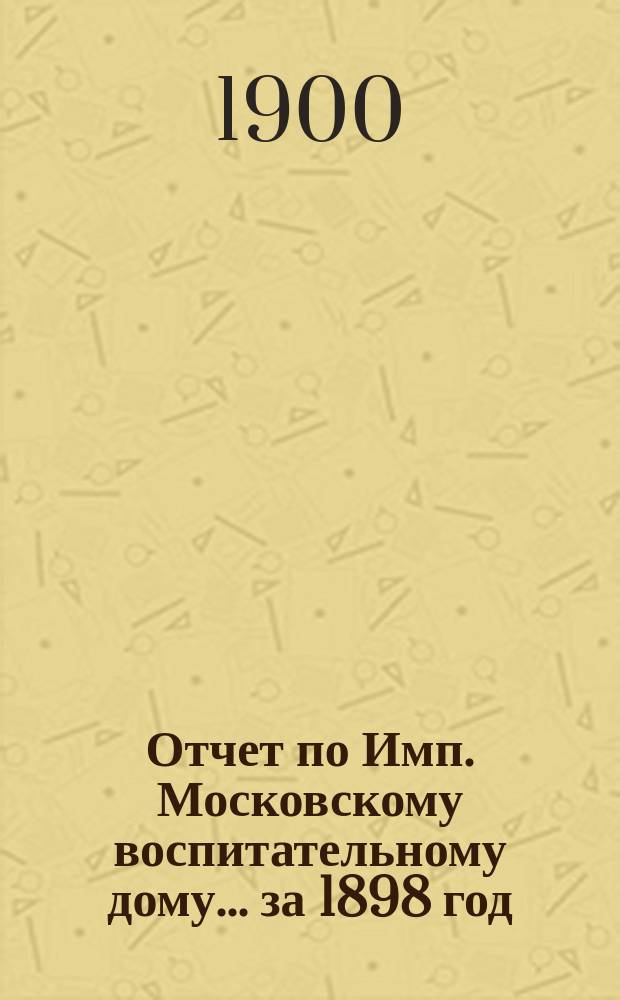 Отчет по Имп. Московскому воспитательному дому... за 1898 год