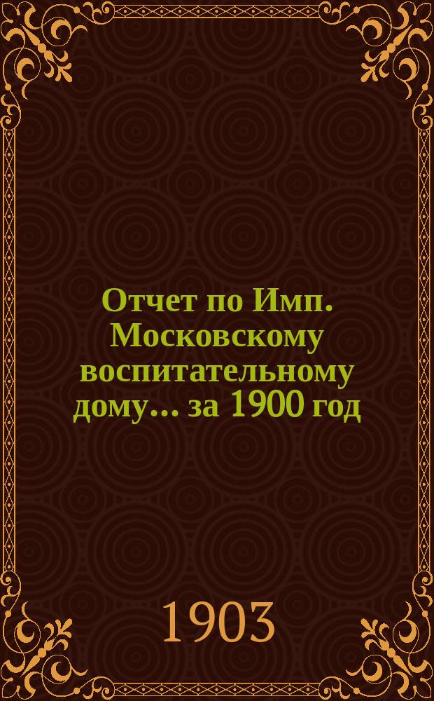 Отчет по Имп. Московскому воспитательному дому... за 1900 год