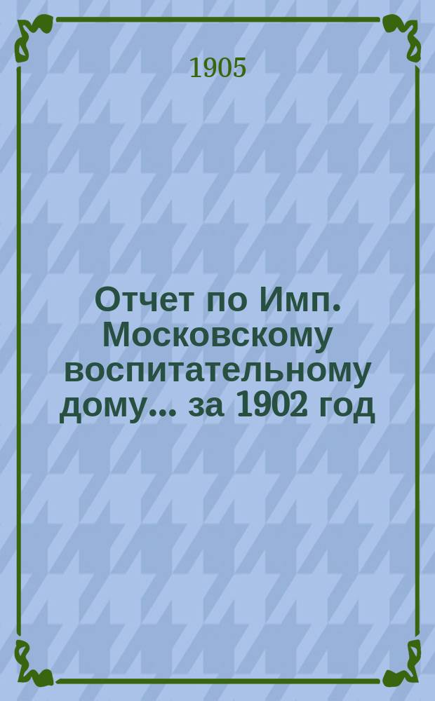 Отчет по Имп. Московскому воспитательному дому... за 1902 год