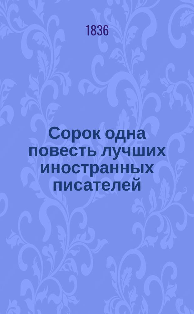 Сорок одна повесть лучших иностранных писателей: (Бальзака, Бальоль, Блюменбаха, докт. Гаррисона, Е. Гино, Гофмана, А. Дюма, Ж. Жаненя, Ваш. Ирвинга, Кинда [и др.]) : В 12 ч